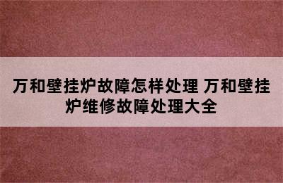 万和壁挂炉故障怎样处理 万和壁挂炉维修故障处理大全